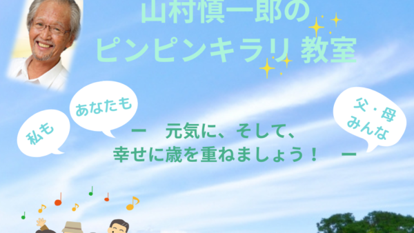 動画講座「山村慎一郎のピンピンキラリ教室」元気に幸せに歳を重ねましょう　　